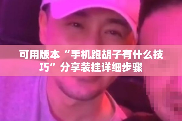 可用版本“手机跑胡子有什么技巧	”分享装挂详细步骤