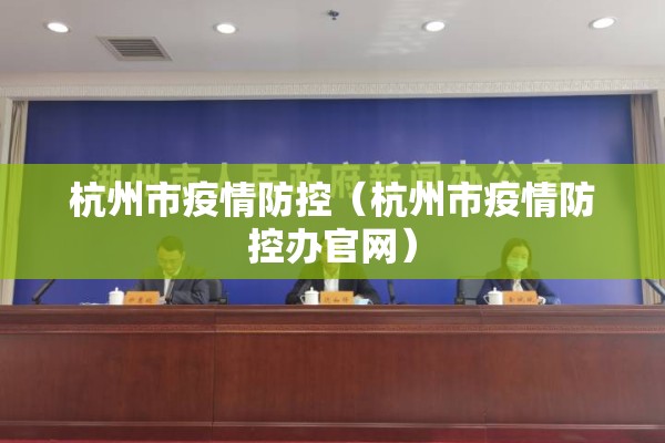 杭州市疫情防控(杭州市疫情防控办官网) 杭州市疫情防控(杭州市疫情防控办官网)