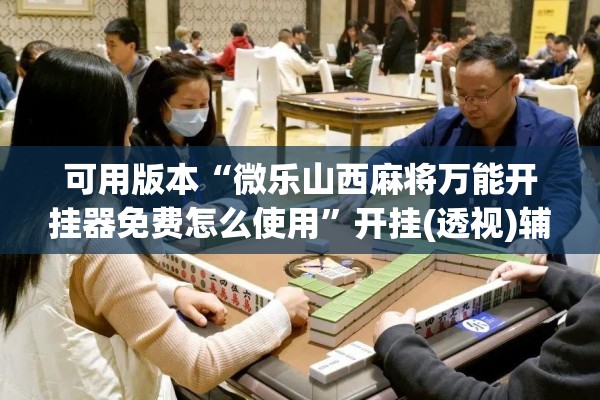 可用版本“微乐山西麻将万能开挂器免费怎么使用”开挂(透视)辅助神器