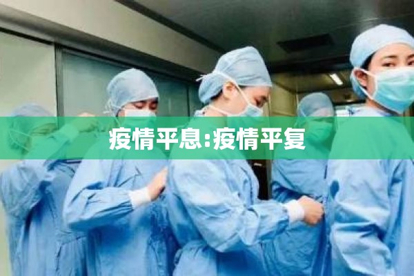 疫情平息:疫情平复 疫情平息:疫情平复