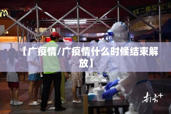 【广疫情/广疫情什么时候结束解放】