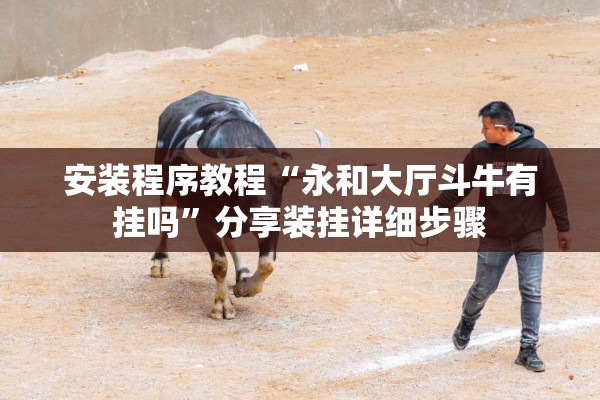 安装程序教程“永和大厅斗牛有挂吗”分享装挂详细步骤
