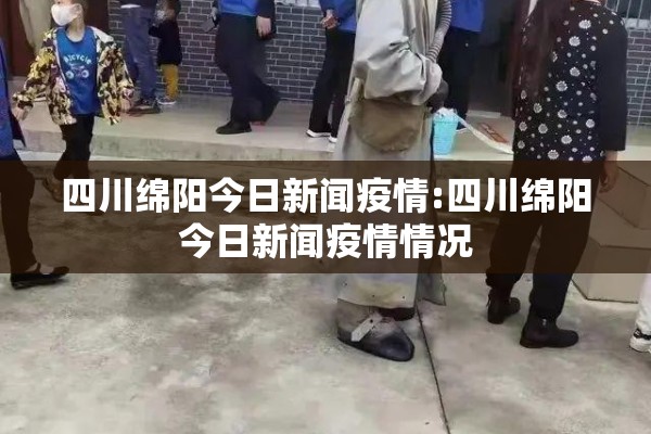 四川绵阳今日新闻疫情:四川绵阳今日新闻疫情情况
