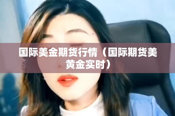 国际美金期货行情（国际期货美黄金实时）