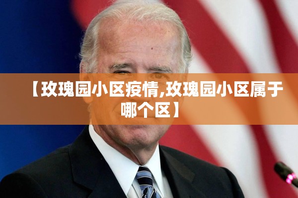 【玫瑰园小区疫情,玫瑰园小区属于哪个区】 【玫瑰园小区疫情,玫瑰园小区属于哪个区】