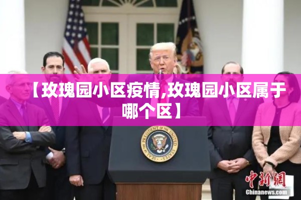 【玫瑰园小区疫情,玫瑰园小区属于哪个区】 【玫瑰园小区疫情,玫瑰园小区属于哪个区】
