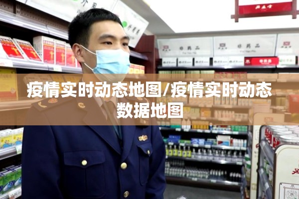 疫情实时动态地图/疫情实时动态数据地图 疫情实时动态地图/疫情实时动态数据地图
