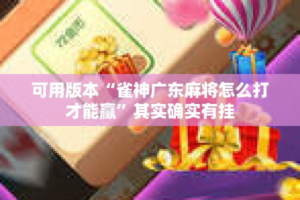 可用版本“雀神广东麻将怎么打才能赢”其实确实有挂