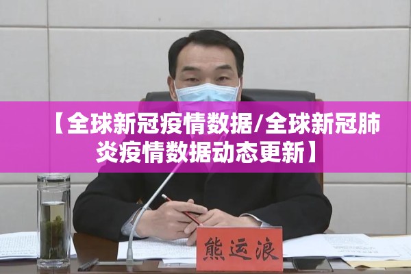 【全球新冠疫情数据/全球新冠肺炎疫情数据动态更新】 【全球新冠疫情数据/全球新冠肺炎疫情数据动态更新】