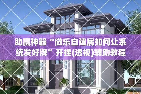 助赢神器“微乐自建房如何让系统发好牌”开挂(透视)辅助教程