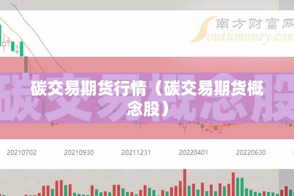 碳交易期货行情(碳交易期货概念股) 碳交易期货行情(碳交易期货概念股)