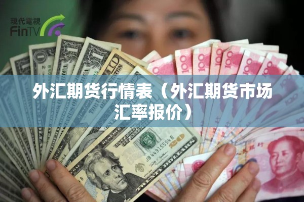 外汇期货行情表（外汇期货市场汇率报价）