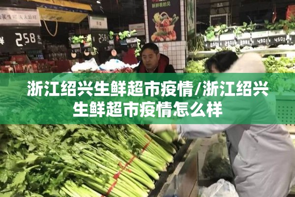 浙江绍兴生鲜超市疫情/浙江绍兴生鲜超市疫情怎么样