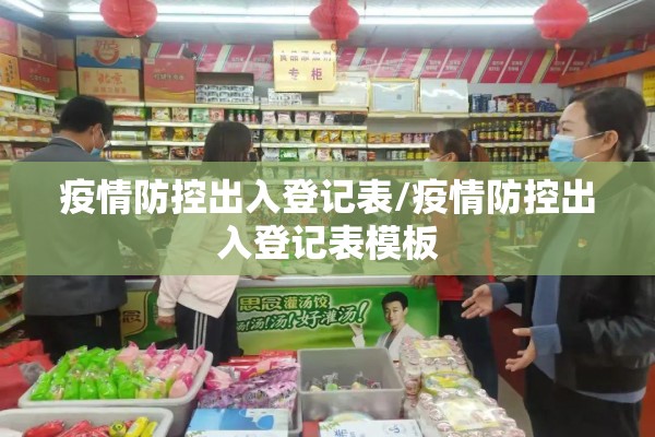 疫情防控出入登记表/疫情防控出入登记表模板 疫情防控出入登记表/疫情防控出入登记表模板