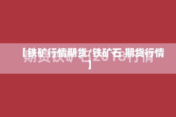【铁矿行情期货/铁矿石 期货行情】 【铁矿行情期货/铁矿石 期货行情】