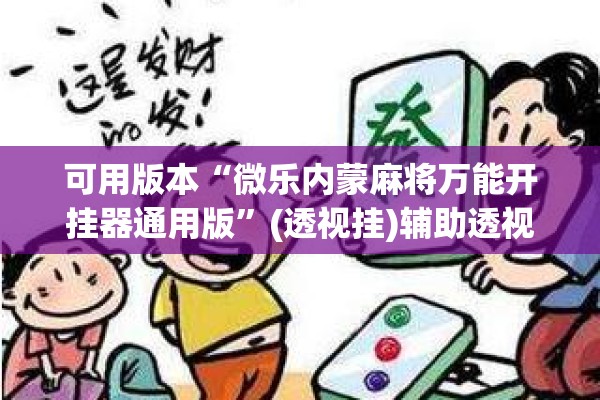 可用版本“微乐内蒙麻将万能开挂器通用版	”(透视挂)辅助透视教程