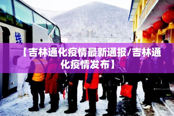 【吉林通化疫情最新通报/吉林通化疫情发布】