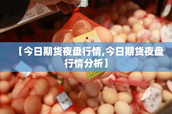 【今日期货夜盘行情,今日期货夜盘行情分析】 【今日期货夜盘行情,今日期货夜盘行情分析】