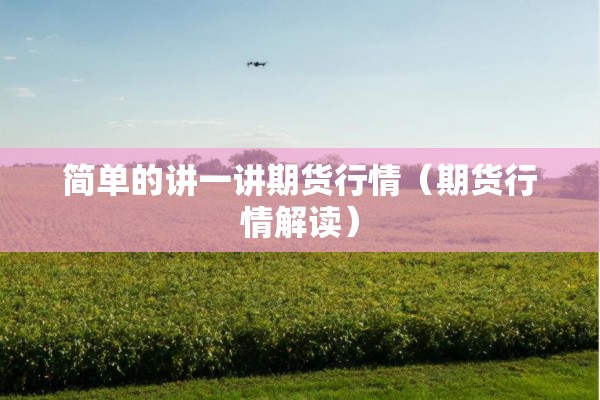 简单的讲一讲期货行情（期货行情解读）