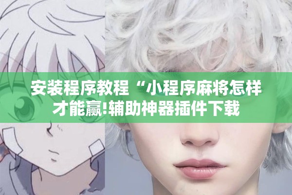 安装程序教程“小程序麻将怎样才能赢!辅助神器插件下载 安装程序教程“小程序麻将怎样才能赢!辅助神器插件下载