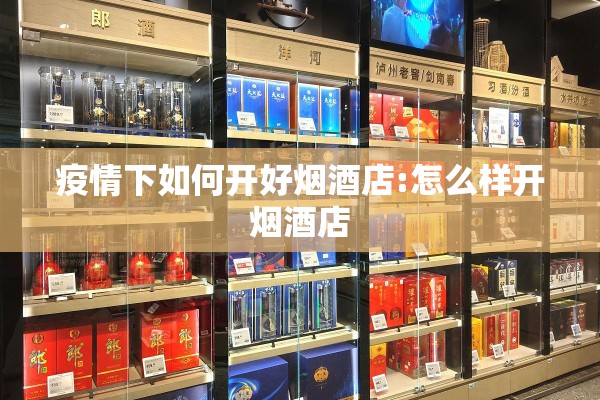 疫情下如何开好烟酒店:怎么样开烟酒店