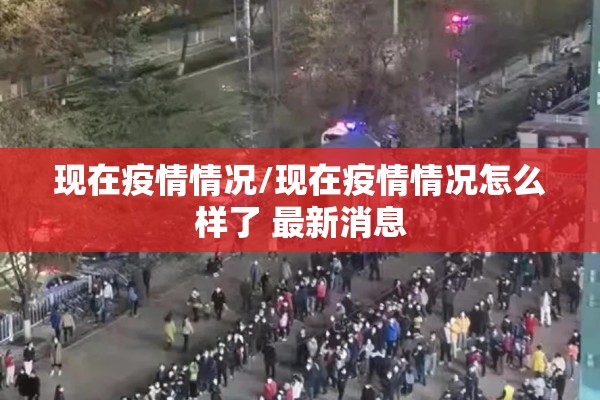 现在疫情情况/现在疫情情况怎么样了 最新消息 现在疫情情况/现在疫情情况怎么样了 最新消息