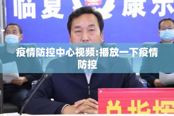 疫情防控中心视频:播放一下疫情防控 疫情防控中心视频:播放一下疫情防控