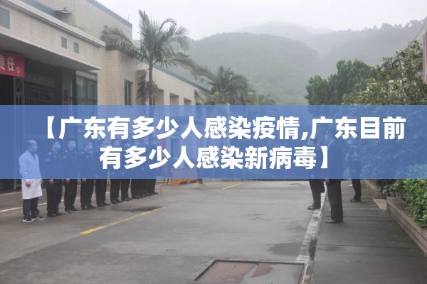 【广东有多少人感染疫情,广东目前有多少人感染新病毒】 【广东有多少人感染疫情,广东目前有多少人感染新病毒】