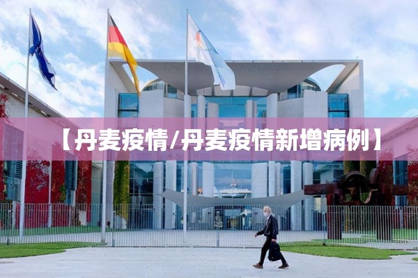 【丹麦疫情/丹麦疫情新增病例】