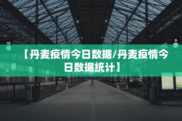 【丹麦疫情今日数据/丹麦疫情今日数据统计】