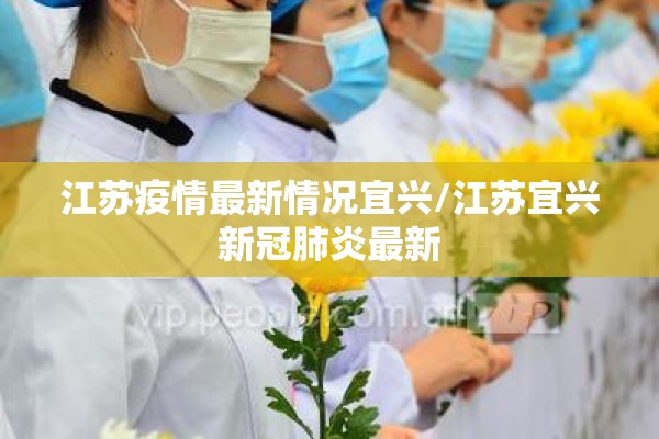 江苏疫情最新情况宜兴/江苏宜兴新冠肺炎最新 江苏疫情最新情况宜兴/江苏宜兴新冠肺炎最新