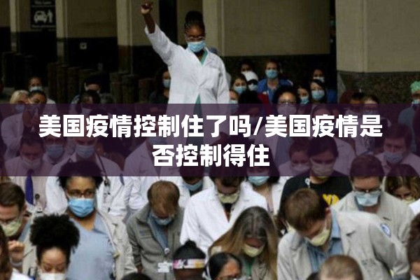 美国疫情控制住了吗/美国疫情是否控制得住