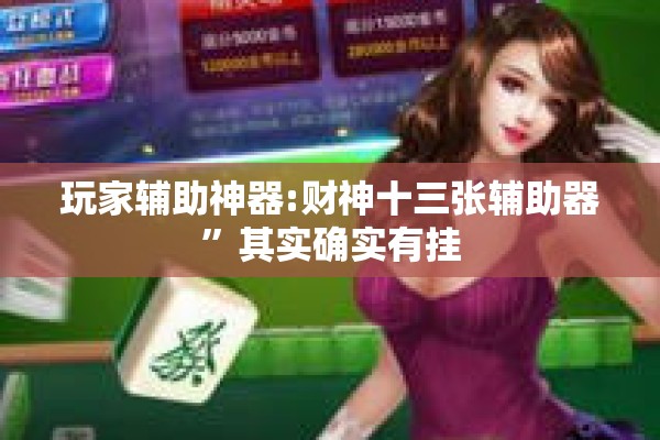 玩家辅助神器:财神十三张辅助器”其实确实有挂