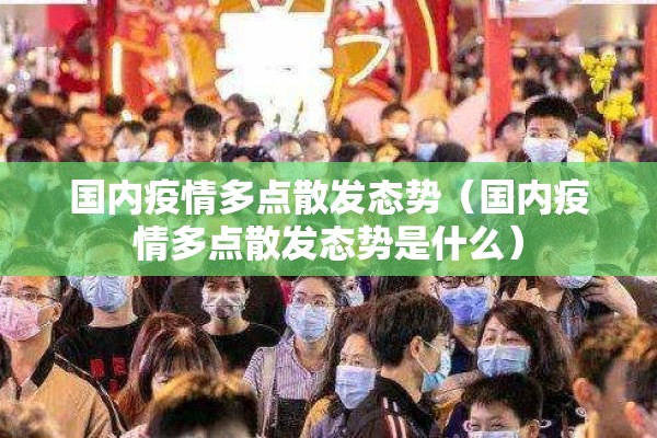 国内疫情多点散发态势(国内疫情多点散发态势是什么) 国内疫情多点散发态势(国内疫情多点散发态势是什么)