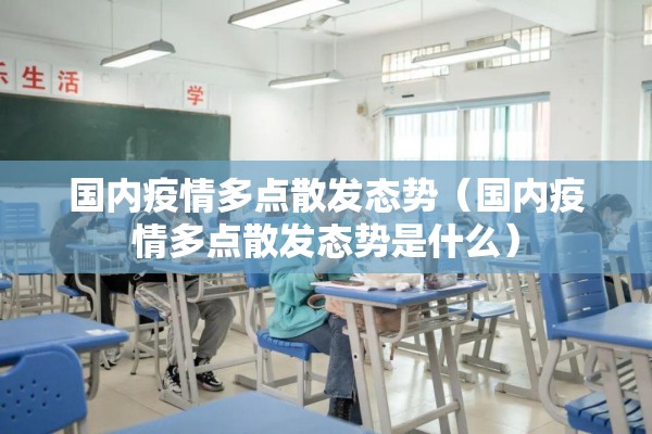 国内疫情多点散发态势(国内疫情多点散发态势是什么) 国内疫情多点散发态势(国内疫情多点散发态势是什么)