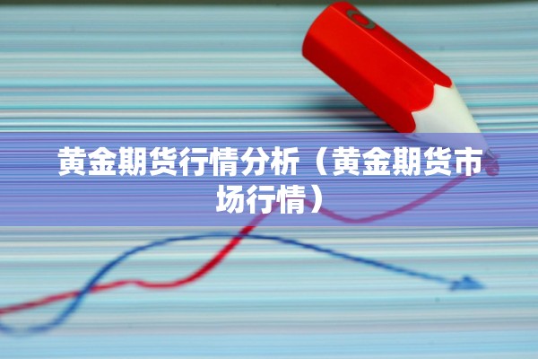 黄金期货行情分析（黄金期货市场行情）