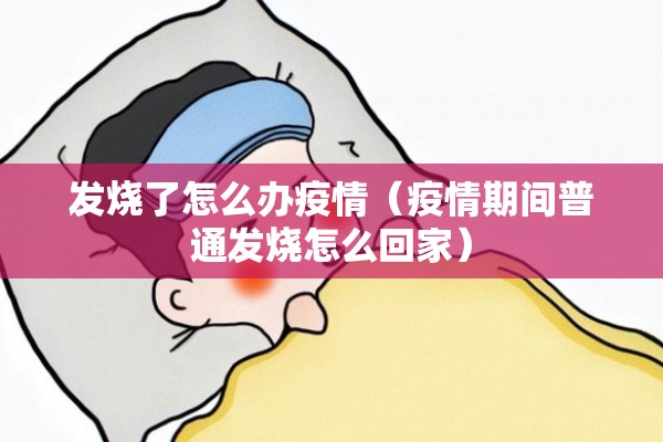 发烧了怎么办疫情（疫情期间普通发烧怎么回家）
