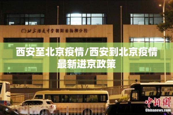 西安至北京疫情/西安到北京疫情最新进京政策 西安至北京疫情/西安到北京疫情最新进京政策
