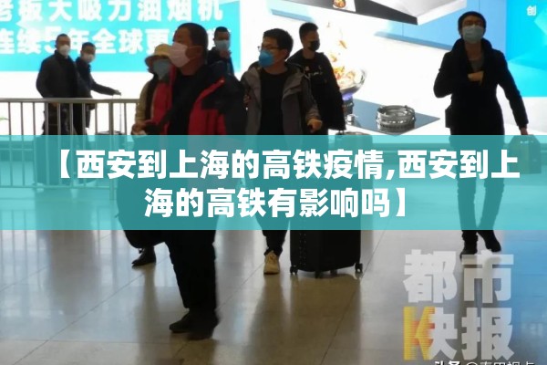 【西安到上海的高铁疫情,西安到上海的高铁有影响吗】 【西安到上海的高铁疫情,西安到上海的高铁有影响吗】