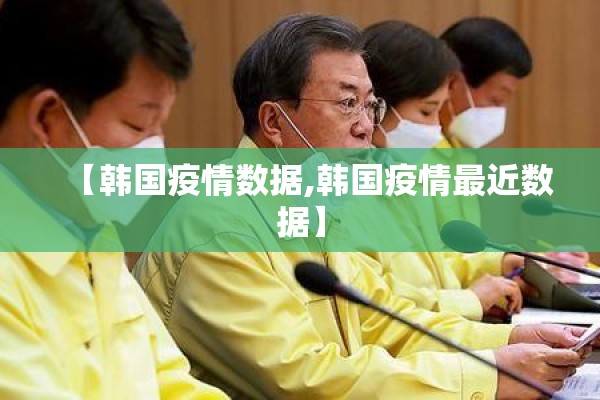 【韩国疫情数据,韩国疫情最近数据】 【韩国疫情数据,韩国疫情最近数据】