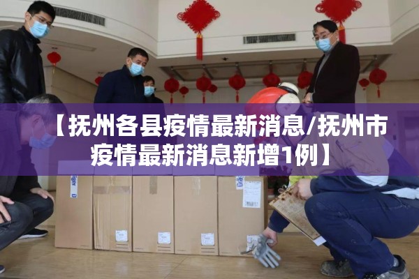 【抚州各县疫情最新消息/抚州市疫情最新消息新增1例】 【抚州各县疫情最新消息/抚州市疫情最新消息新增1例】