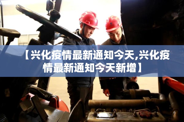 【兴化疫情最新通知今天,兴化疫情最新通知今天新增】