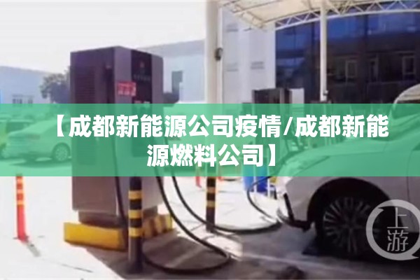 【成都新能源公司疫情/成都新能源燃料公司】 【成都新能源公司疫情/成都新能源燃料公司】