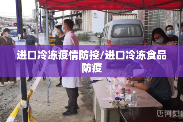 进口冷冻疫情防控/进口冷冻食品防疫