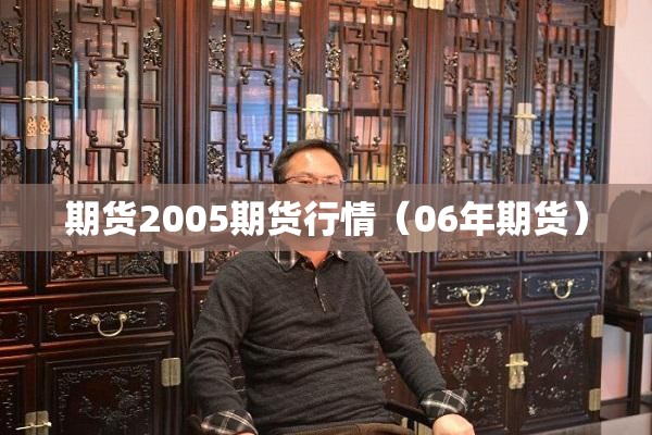 期货2005期货行情（06年期货）