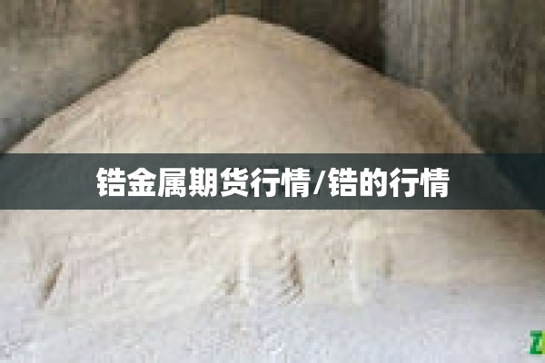 锆金属期货行情/锆的行情