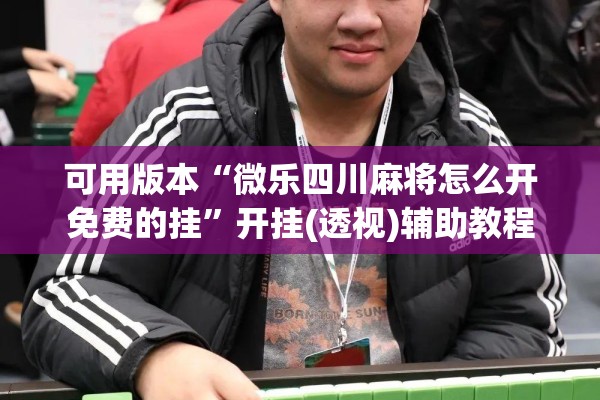 可用版本“微乐四川麻将怎么开免费的挂	”开挂(透视)辅助教程