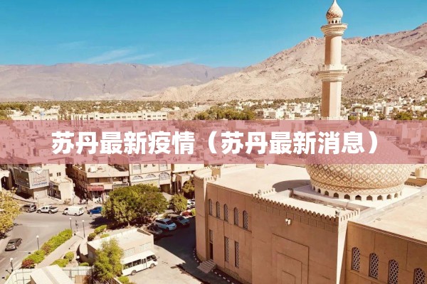 苏丹最新疫情（苏丹最新消息）