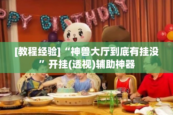 [教程经验]“神兽大厅到底有挂没	”开挂(透视)辅助神器