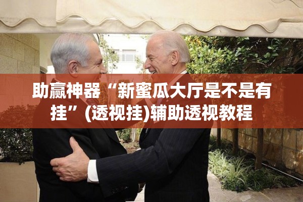 助赢神器“新蜜瓜大厅是不是有挂	”(透视挂)辅助透视教程